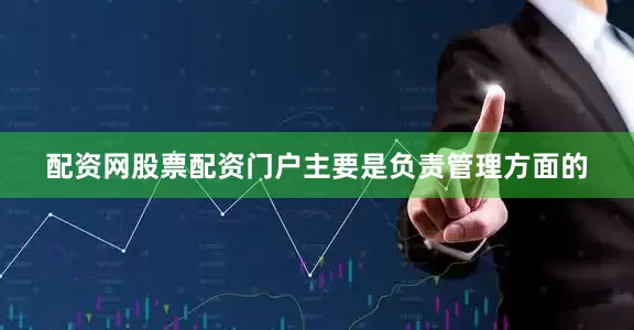 配资网股票配资门户主要是负责管理方面的