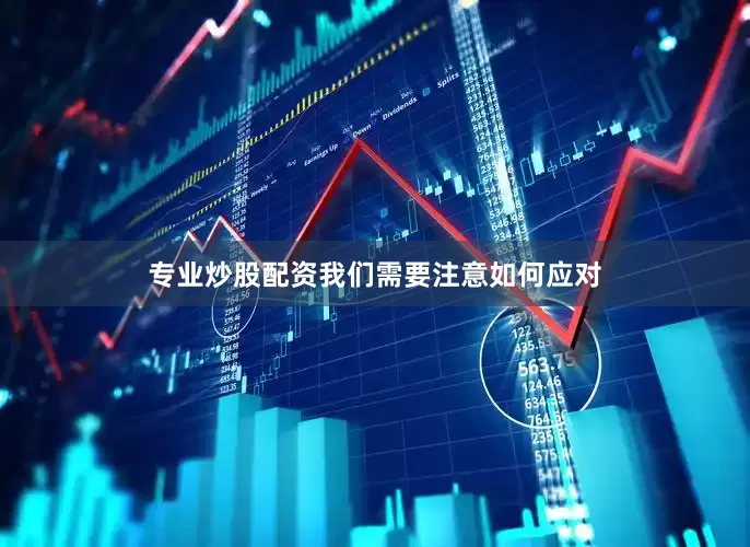 专业炒股配资我们需要注意如何应对