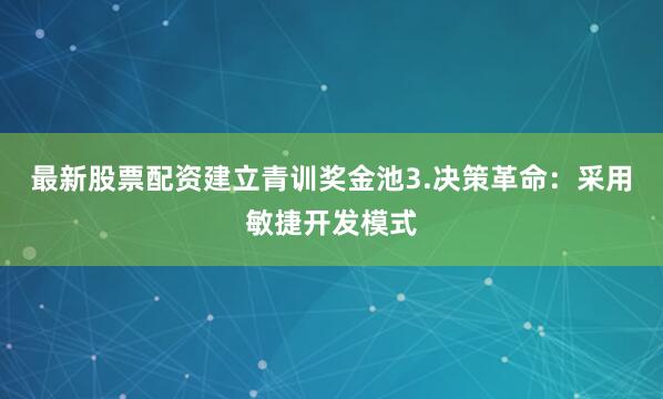 最新股票配资建立青训奖金池3.决策革命：采用敏捷开发模式