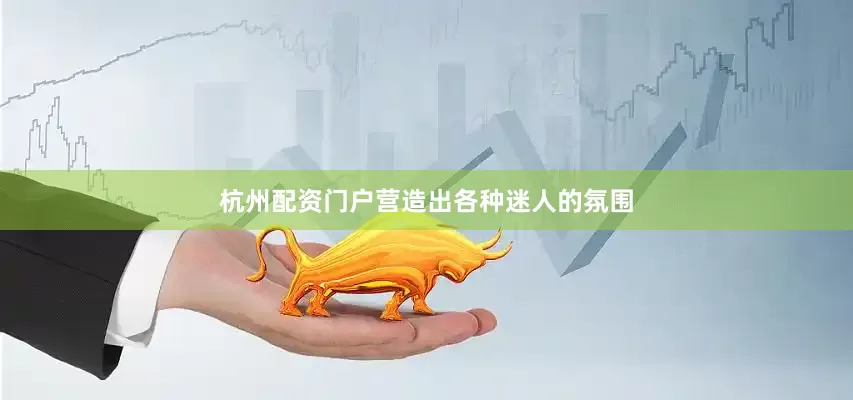 杭州配资门户营造出各种迷人的氛围