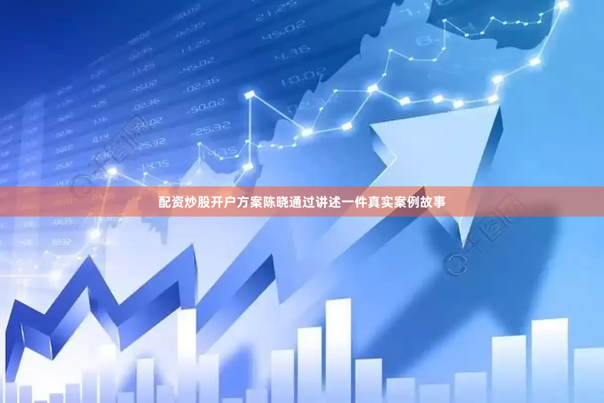 配资炒股开户方案陈晓通过讲述一件真实案例故事