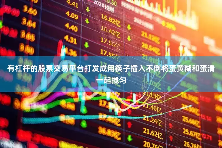 有杠杆的股票交易平台打发成用筷子插入不倒将蛋黄糊和蛋清一起搅匀