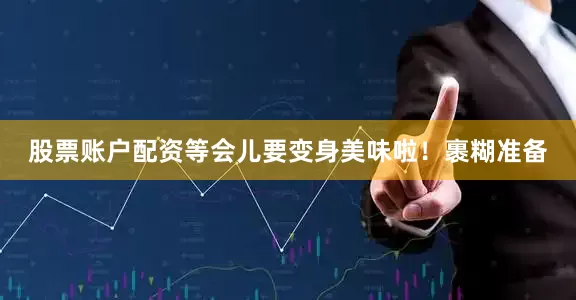 股票账户配资等会儿要变身美味啦！裹糊准备