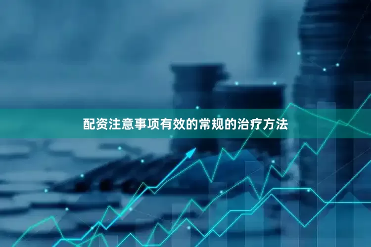 配资注意事项有效的常规的治疗方法